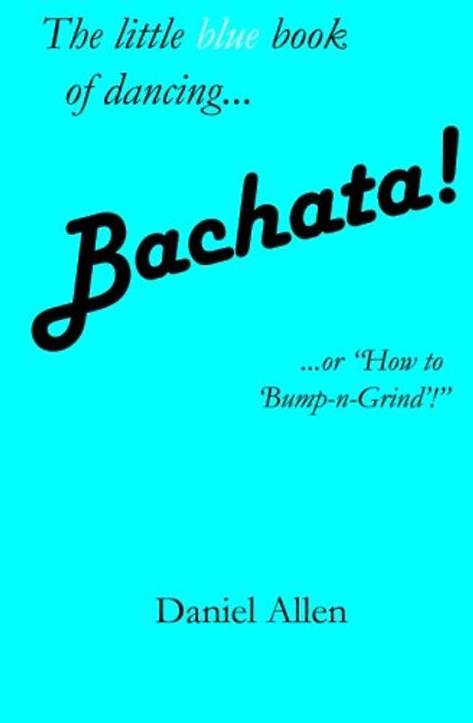 Bachata!: ...or "How to 'Bump-n-Grind'!" (The Little Book of Dancing, Band 3)