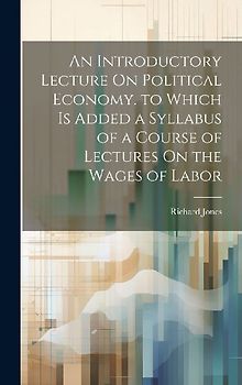 An Introductory Lecture On Political Economy. to Which Is Added a Syllabus of a Course of Lectures On the Wages of Labor