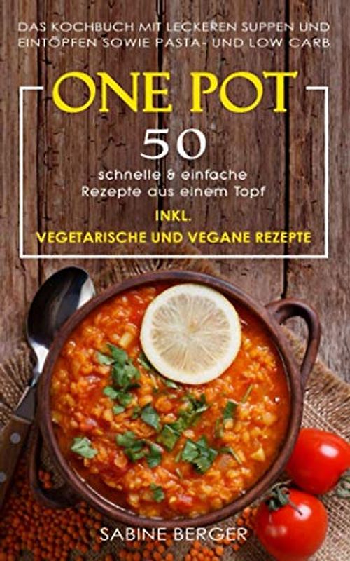One Pot: 50 schnelle & einfache Rezepte aus einem Topf. Das Kochbuch mit leckeren Suppen und Eintöpfen sowie Pasta- und Reisrezepten und Low Carb | Inkl. vegetarische und vegane Rezepte