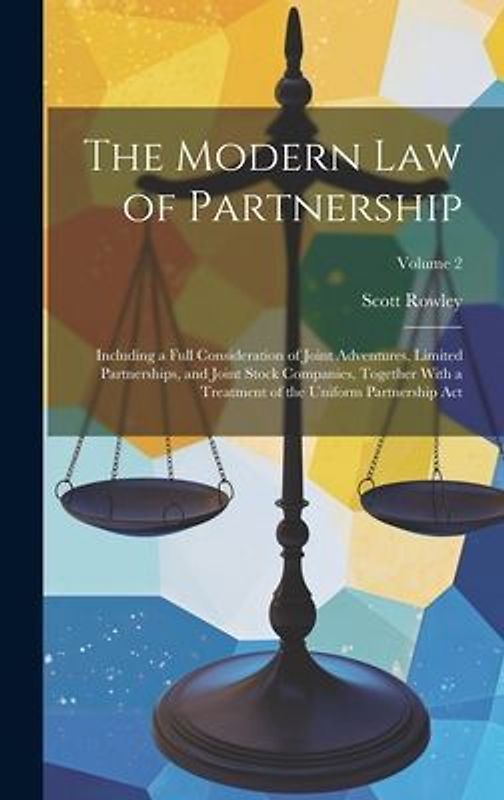 The Modern Law of Partnership: Including a Full Consideration of Joint Adventures, Limited Partnerships, and Joint Stock Companies, Together With a T
