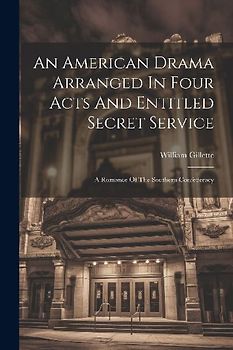 An American Drama Arranged In Four Acts And Entitled Secret Service; A Romance Of The Southern Confederacy