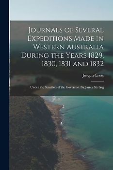 Journals of Several Expeditions Made in Western Australia During the Years 1829, 1830, 1831 and 1832: Under the Sanction of the Governor, Sir James St