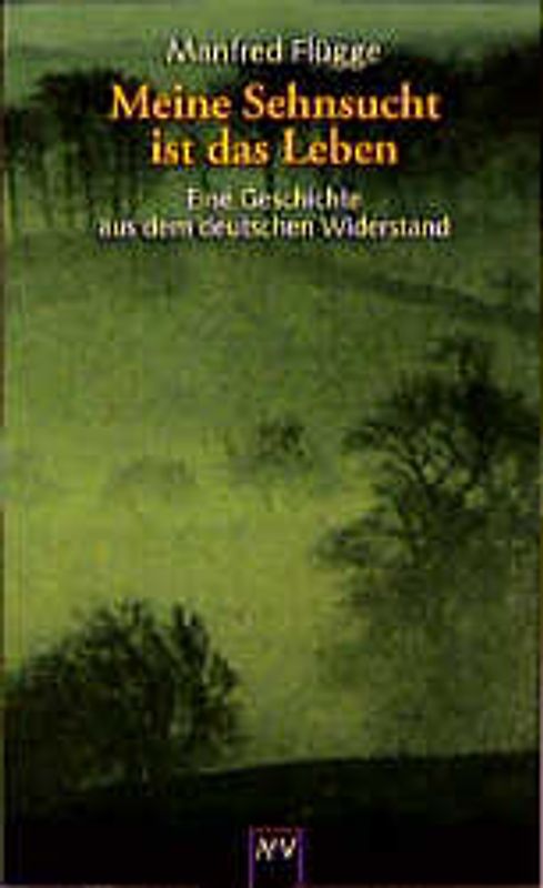 Meine Sehnsucht ist das Leben. Eine Geschichte aus dem deutschen Widerstand. Dokumentar-Roman