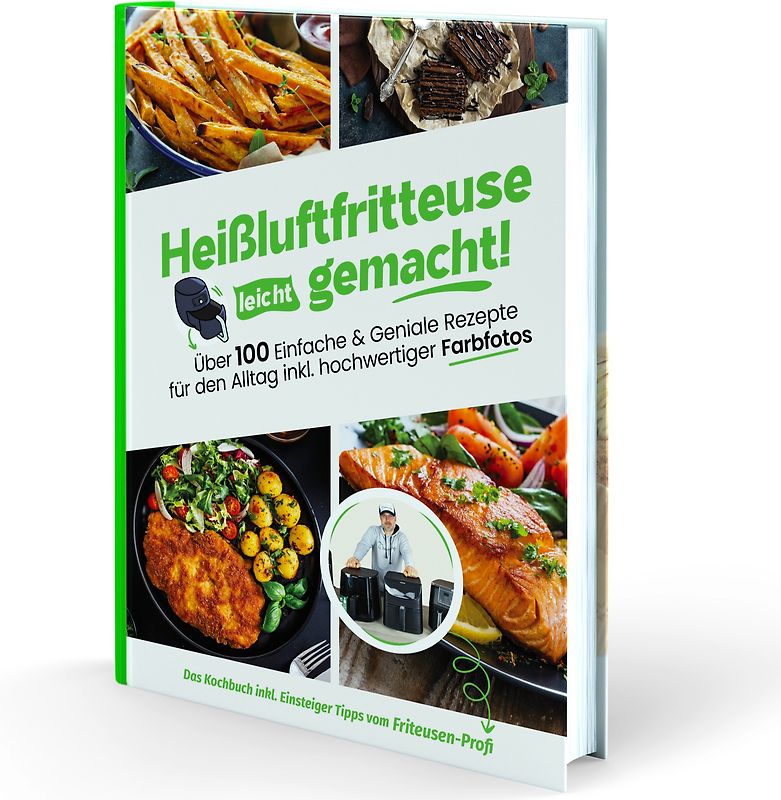Heißluftfritteuse leicht gemacht! Über 100 Einfache & Geniale Rezepte für den Alltag inkl. hochwertiger Farbfotos | Das Heissluftfritteuse Kochbuch inkl. Einsteiger Tipps vom Friteusen-Profi