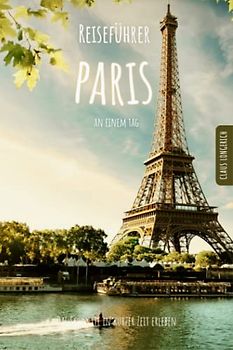 Reiseführer Paris an einem Tag!: Entdecke in kurzer Zeit die besten Sehenswürdigkeiten, Hotels, Restaurants, Kunst, Kultur und Ausflüge mit Kindern in ... (Reiseführer - Eine Stadt an einem Tag)