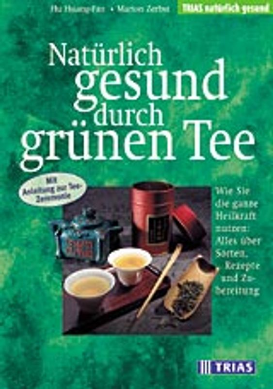 Natürlich gesund durch grünen Tee. Wie sie die ganze Heilkraft nutzen: Alles über Sorten, Rezepte und Zubereitung. Mit Anleitung zur Tee-Zeremonie