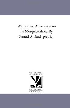 Waikna; or, Adventures on the Mosquito shore. By Samuel A. Bard [pseud.]