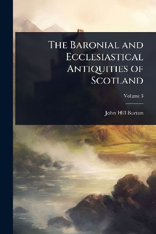The Baronial and Ecclesiastical Antiquities of Scotland