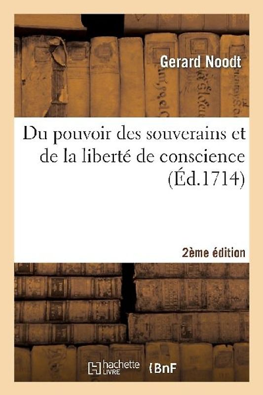 Du Pouvoir Des Souverains Et de la Liberté de Conscience 2e Édition