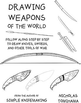Drawing Weapons of the World: Follow Along Step By Step to Draw Knives, Swords. and Other Tools of War