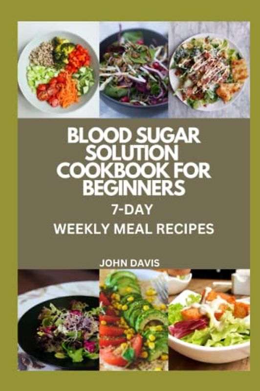 BLOOD SUGAR SOLUTION COOKBOOK FOR BEGINNERS: 7 DAY WEEKLY MEAL RECIPES,the ultra healthy program for losing weight,7day easy & delicious low sodium recipes to lower your blood pressure and weight loss