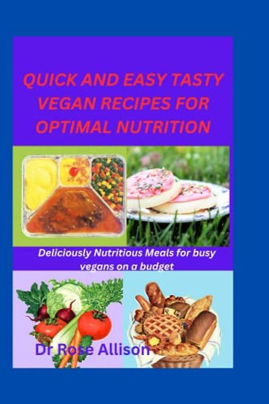 QUICK AND EASY TASTY VEGAN RECIPES FOR OPTIMAL NUTRITION: Deliciously Nutritious Meals for busy vegans on a budget