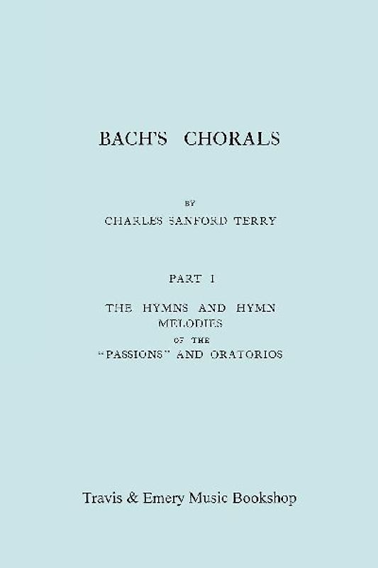 Bach's Chorals. Part 1 - The Hymns and Hymn Melodies of the Passions and Oratorios. [Facsimile of 1915 Edition].