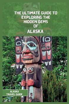Alaska Travel Guide 2024: The Ultimate Travel Guide to Exploring the Hidden Gems Of Alaska