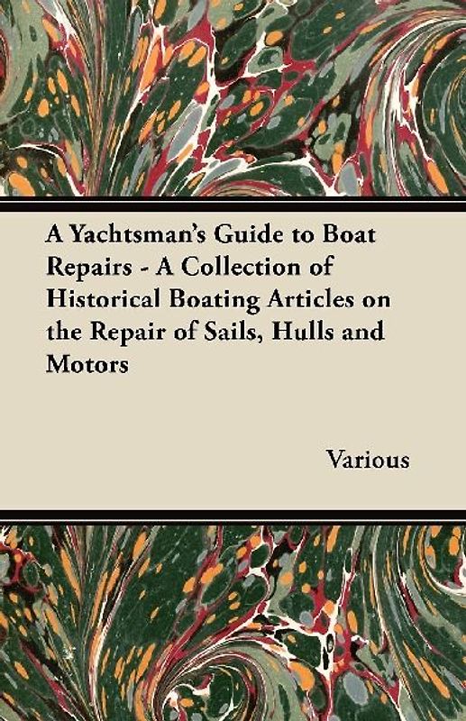 A Yachtsman's Guide to Boat Repairs - A Collection of Historical Boating Articles on the Repair of Sails, Hulls and Motors