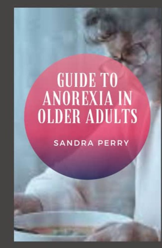 Guide to Anorexia In Older Adults: Did you know that anorexia is not just a disease that affects young people.