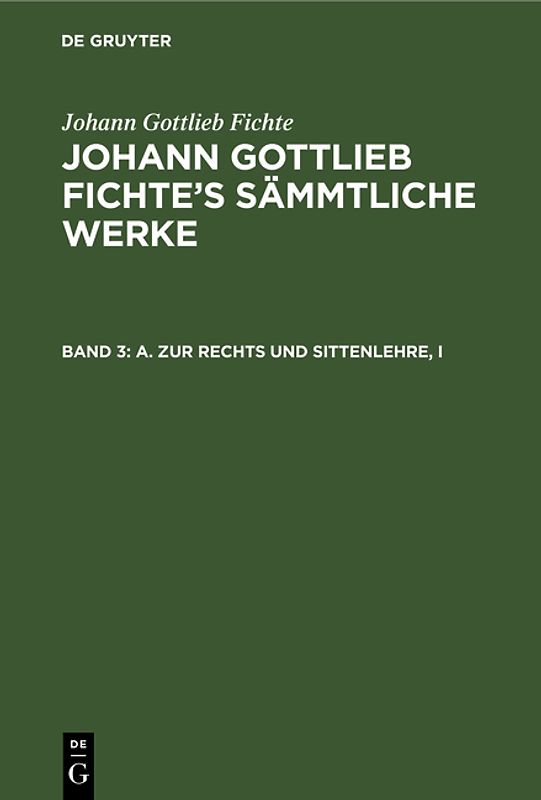 Johann Gottlieb Fichte: Johann Gottlieb Fichte’s Sämmtliche Werke / A. Zur Rechts und Sittenlehre, I