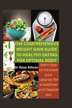 THE COMPREHENSIVE WEIGHT GAIN GUIDE TO HEALTHY EATING FOR OPTIMAL BODY: Learn How to Increase Your Calories for a Healthier and Happier You"
