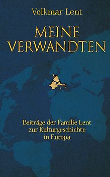 Meine Verwandten - Beiträge der Familie Lent zur Kulturgeschichte in Europa