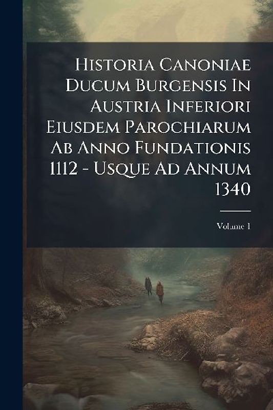 Historia Canoniae Ducum Burgensis In Austria Inferiori Eiusdem Parochiarum Ab Anno Fundationis 1112 - Usque Ad Annum 1340