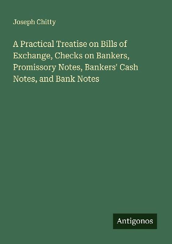 A Practical Treatise on Bills of Exchange, Checks on Bankers, Promissory Notes, Bankers' Cash Notes, and Bank Notes