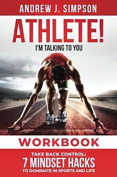 ATHLETE! I'm Talking to YOU! Workbook: Take Back Control: 7 Mindset Hacks to Dominate in Sports and Life