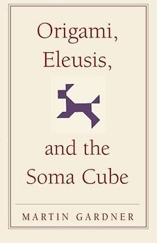 Origami, Eleusis, and the Soma Cube: Martin Gardner's Mathematical Diversions (The New Martin Gardner Mathematical Library) - Martin Gardner