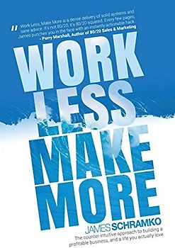 Work Less, Make More: The counter-intuitive approach to building a profitable business, and a life you actually love