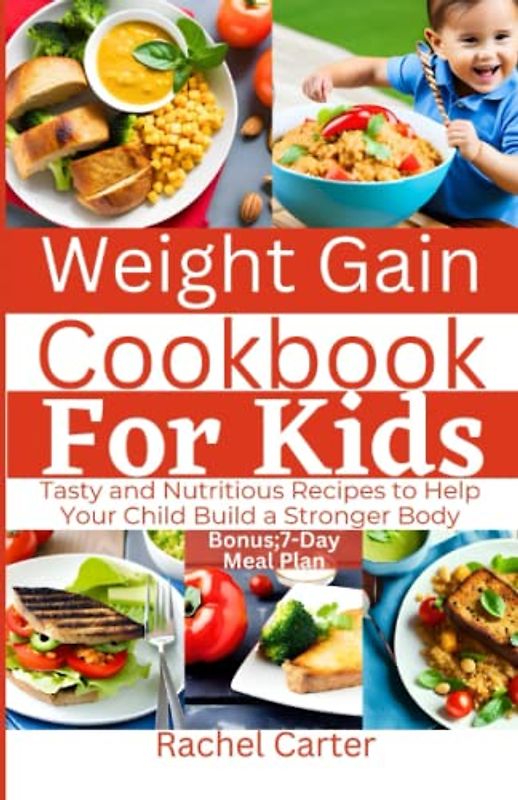 Weight Gain Cookbook For Kids: Tasty and Nutritious Recipes to Help Your Child Build a Stronger Body
