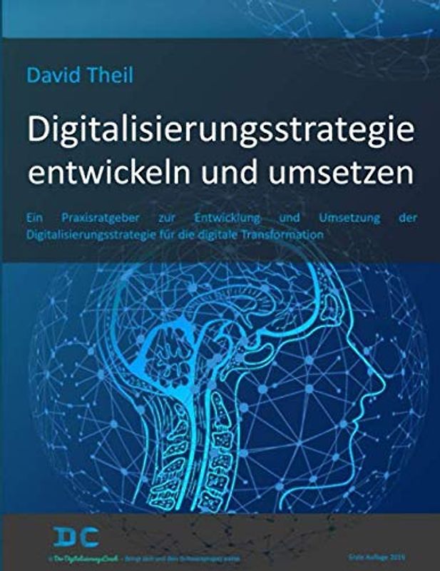 Digitalisierungsstrategie entwickeln und umsetzen: Ein Praxisratgeber zur Entwicklung und Umsetzung der Digitalisierungsstrategie für die digitale Transformation