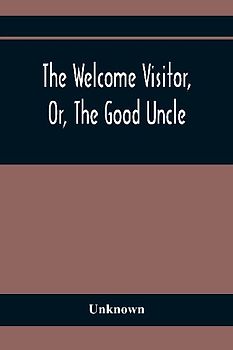 The Welcome Visitor, Or, The Good Uncle