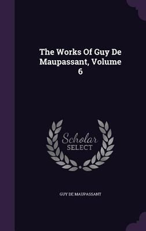 The Works of Guy de Maupassant, Volume 6