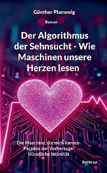 Der Algorithmus der Sehnsucht - Wie Maschinen unsere Herzen lesen