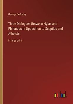 Three Dialogues Between Hylas and Philonous in Opposition to Sceptics and Atheists: in large print