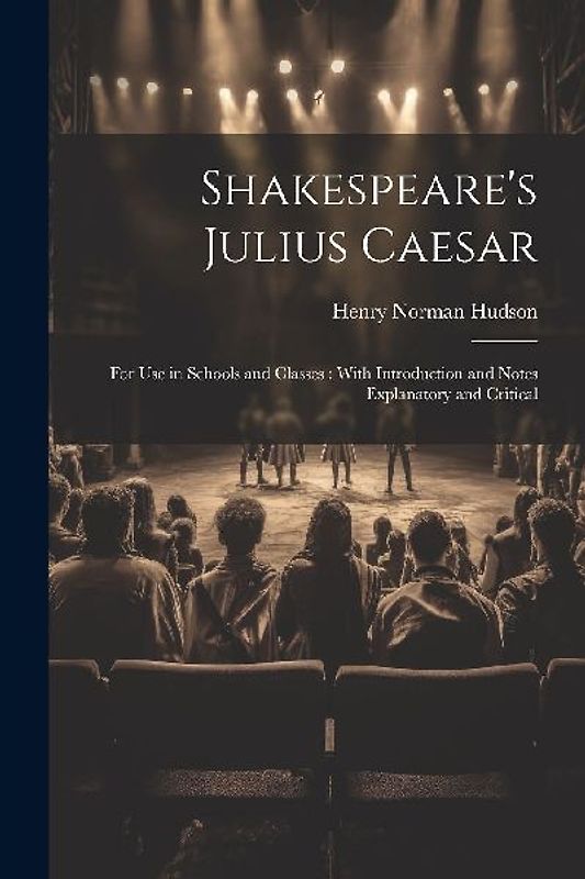 Shakespeare's Julius Caesar: For Use in Schools and Classes: With Introduction and Notes Explanatory and Critical