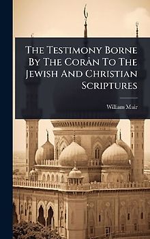 The Testimony Borne By The Corân To The Jewish And Christian Scriptures