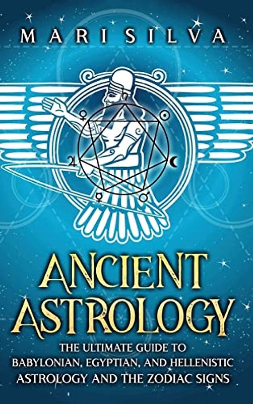 Ancient Astrology: The Ultimate Guide to Babylonian, Egyptian, and Hellenistic Astrology and the Zodiac Signs