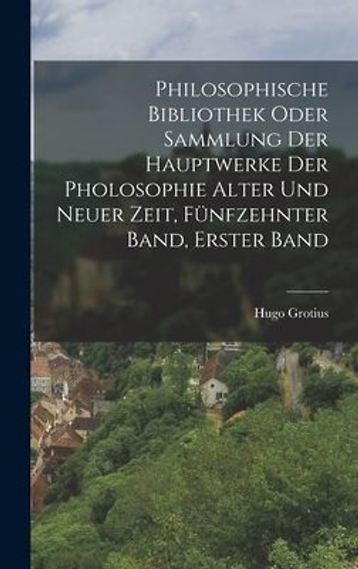 Philosophische bibliothek oder Sammlung der Hauptwerke der Pholosophie alter und neuer Zeit, Fünfzehnter Band, Erster Band