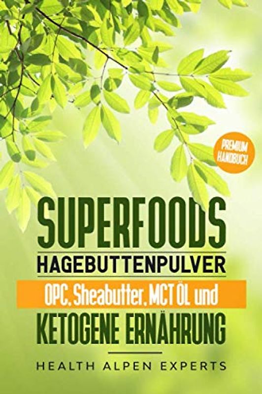 Superfoods, Hagebuttenpulver, OPC, Sheabutter, MCT Öl und ketogene Ernährung: Was du vor dem Kauf wissen solltest! | Anwendung, Wirkung, Erfahrungsberichte und Studien | Premium Handbuch