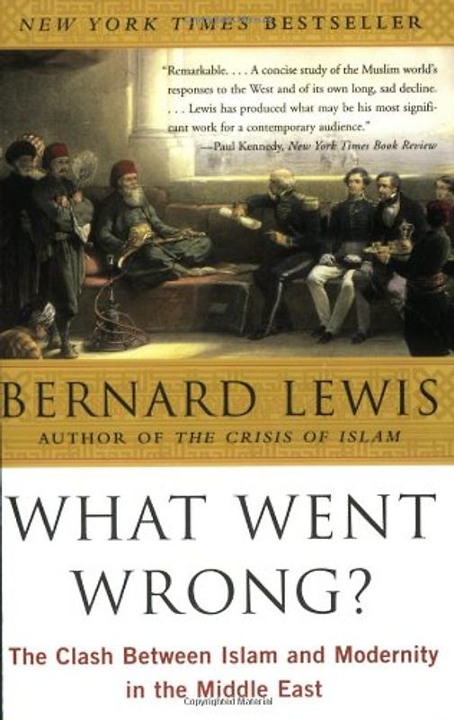 What Went Wrong?: The Clash Between Islam and Modernity in the Middle East