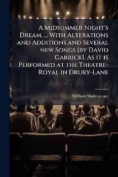 A Midsummer Night's Dream. ... With Alterations and Additions and Several new Songs [by David Garrick]. As it is Performed at the Theatre-Royal in Drury-Lane