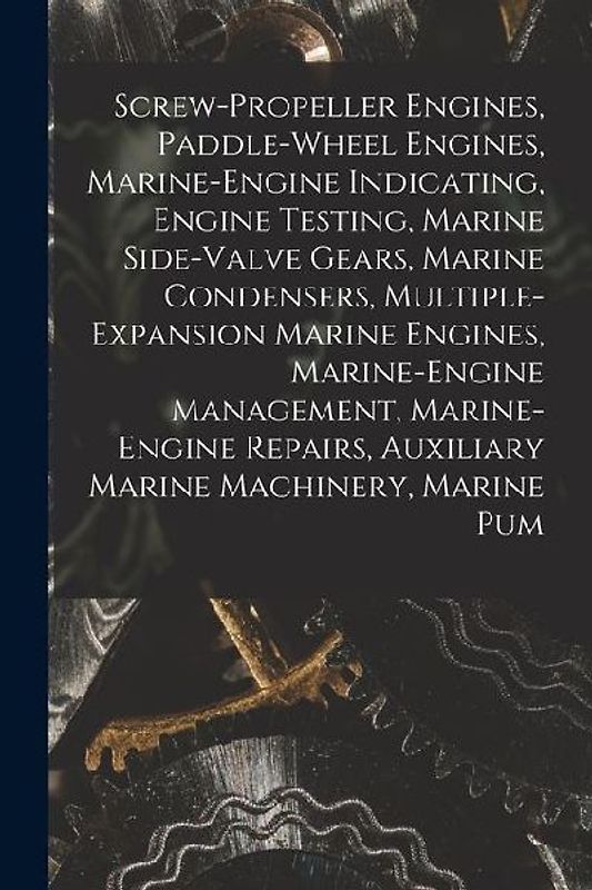 Screw-Propeller Engines, Paddle-Wheel Engines, Marine-Engine Indicating, Engine Testing, Marine Side-Valve Gears, Marine Condensers, Multiple-Expansio