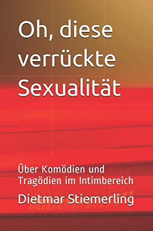 Oh, diese verrückte Sexualität: Über Komödien und Tragödien im Intimbereich