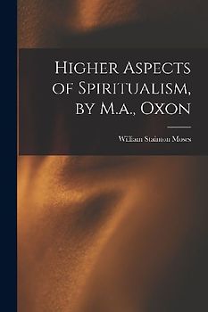 Higher Aspects of Spiritualism, by M.a., Oxon