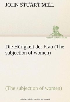Die Hörigkeit der Frau (The subjection of women) (TREDITION CLASSICS) - Mill, John Stuart