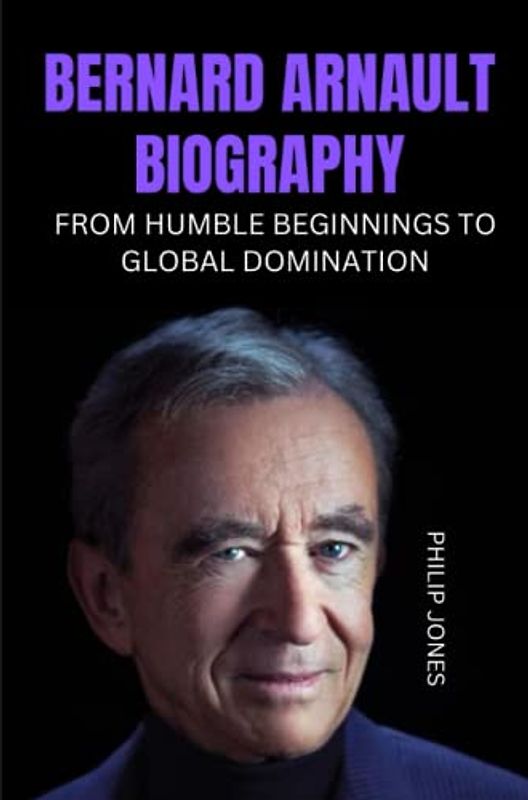 BERNARD ARNAULT BIOGRAPHY: FROM HUMBLE BEGINNINGS TO GLOBAL DOMINATION