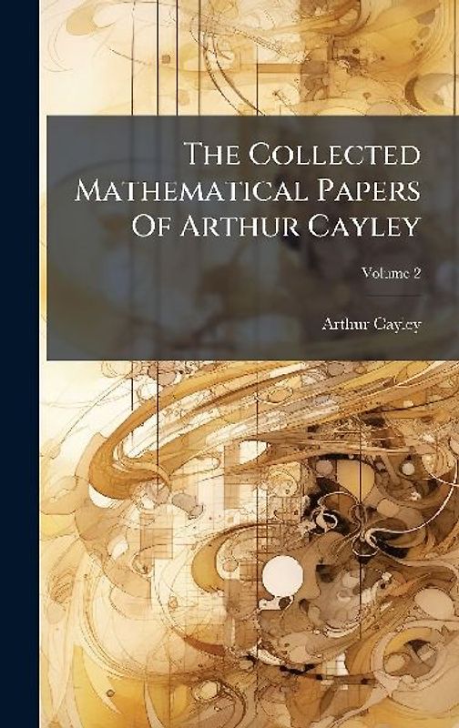 The Collected Mathematical Papers Of Arthur Cayley