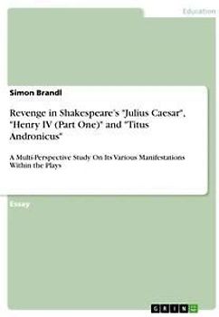 Revenge in Shakespeare's "Julius Caesar", "Henry IV (Part One)" and "Titus Andronicus"