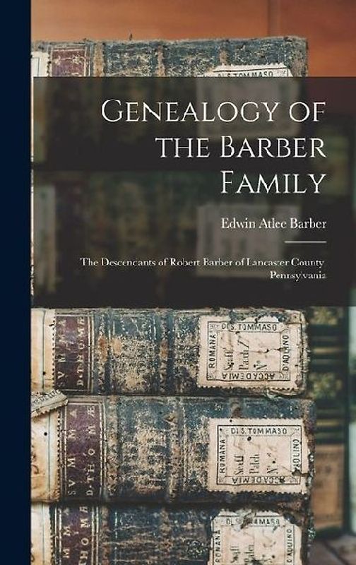 Genealogy of the Barber Family: The Descendants of Robert Barber of Lancaster County, Pennsylvania