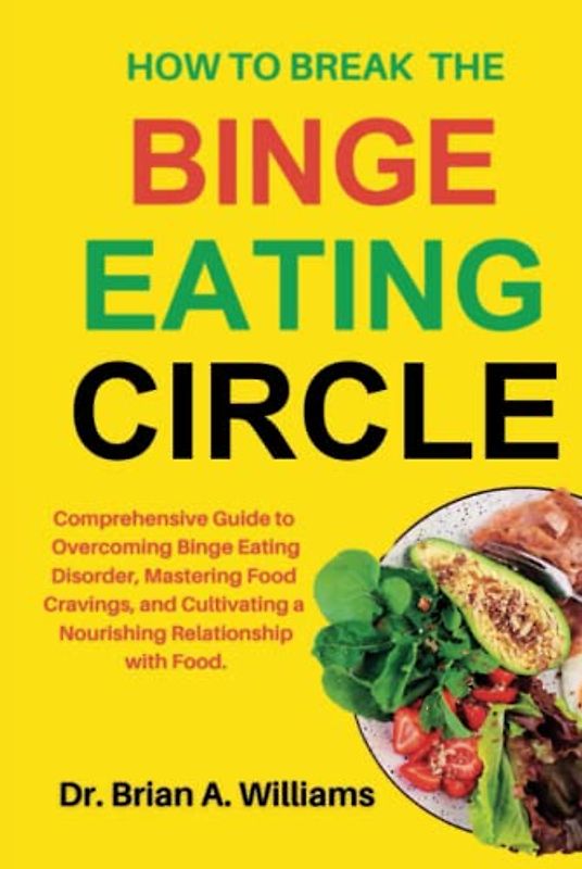 How to Break the Binge Eating Cycle: Comprehensive Guide to Overcoming Binge Eating Disorder, Mastering Food Cravings, and Cultivating a Nourishing Relationship with Food.